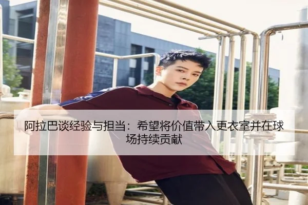 阿拉巴谈经验与担当：希望将价值带入更衣室并在球场持续贡献